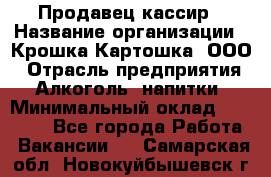 Продавец-кассир › Название организации ­ Крошка-Картошка, ООО › Отрасль предприятия ­ Алкоголь, напитки › Минимальный оклад ­ 35 000 - Все города Работа » Вакансии   . Самарская обл.,Новокуйбышевск г.